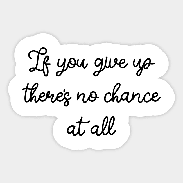 If you give up there's no chance at all Sticker by FontfulDesigns